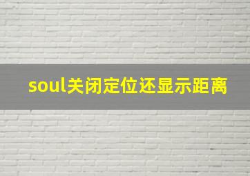 soul关闭定位还显示距离