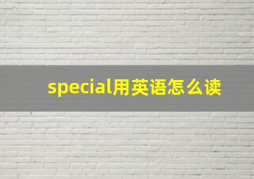 special用英语怎么读