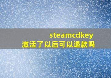 steamcdkey激活了以后可以退款吗