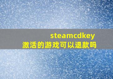 steamcdkey激活的游戏可以退款吗