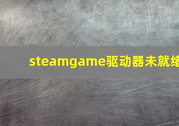 steamgame驱动器未就绪