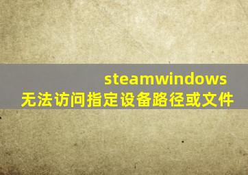 steamwindows无法访问指定设备路径或文件