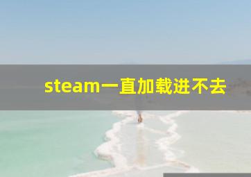 steam一直加载进不去