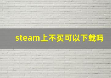 steam上不买可以下载吗