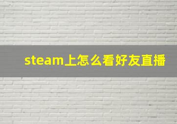 steam上怎么看好友直播