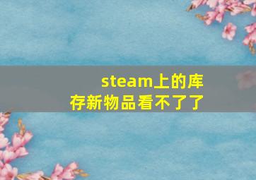 steam上的库存新物品看不了了