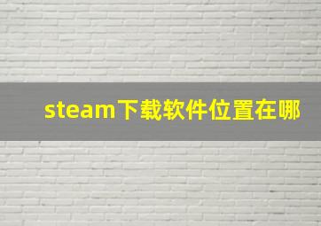 steam下载软件位置在哪