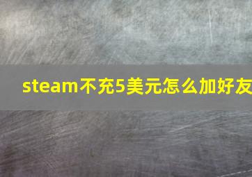 steam不充5美元怎么加好友