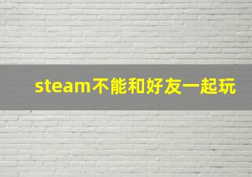 steam不能和好友一起玩