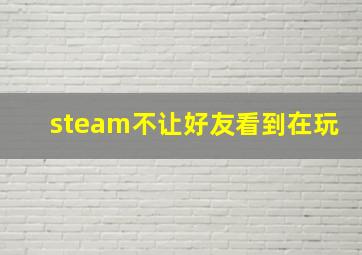 steam不让好友看到在玩