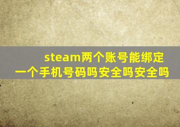 steam两个账号能绑定一个手机号码吗安全吗安全吗