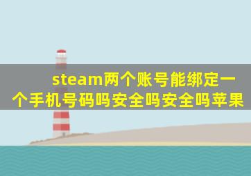 steam两个账号能绑定一个手机号码吗安全吗安全吗苹果