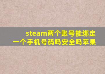 steam两个账号能绑定一个手机号码吗安全吗苹果