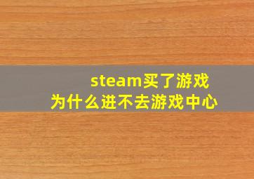 steam买了游戏为什么进不去游戏中心