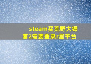 steam买荒野大镖客2需要登录r星平台