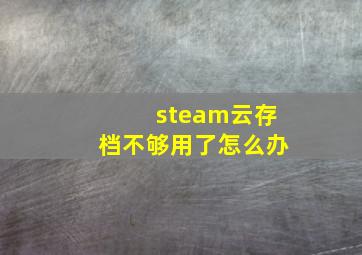 steam云存档不够用了怎么办