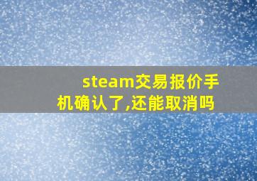 steam交易报价手机确认了,还能取消吗