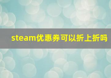 steam优惠券可以折上折吗