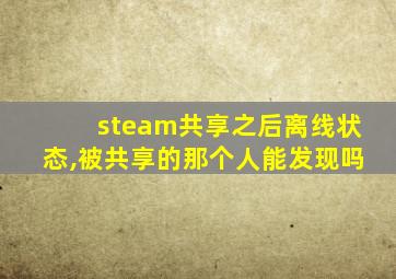 steam共享之后离线状态,被共享的那个人能发现吗