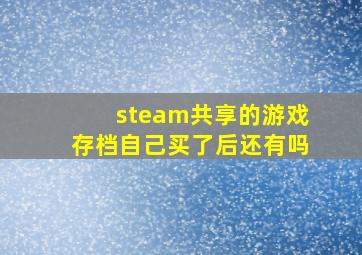 steam共享的游戏存档自己买了后还有吗