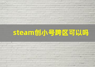 steam创小号跨区可以吗