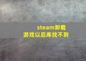 steam卸载游戏以后库找不到