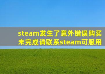 steam发生了意外错误购买未完成请联系steam可服用