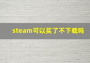 steam可以买了不下载吗