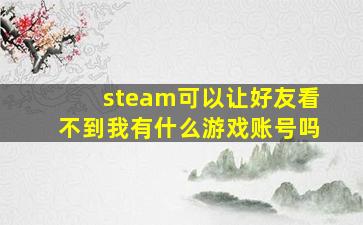 steam可以让好友看不到我有什么游戏账号吗