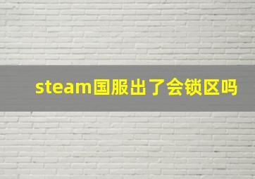 steam国服出了会锁区吗