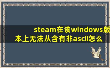 steam在该windows版本上无法从含有非ascii怎么办