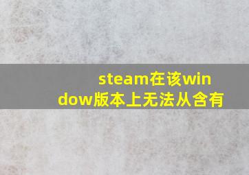 steam在该window版本上无法从含有