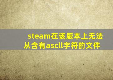 steam在该版本上无法从含有ascll字符的文件