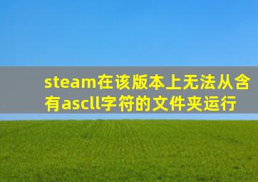 steam在该版本上无法从含有ascll字符的文件夹运行