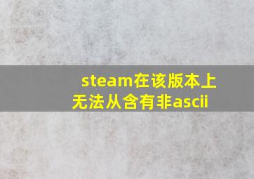 steam在该版本上无法从含有非ascii