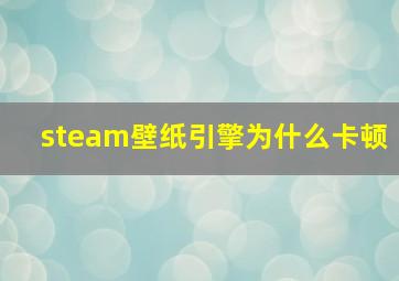 steam壁纸引擎为什么卡顿