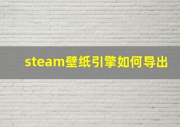 steam壁纸引擎如何导出