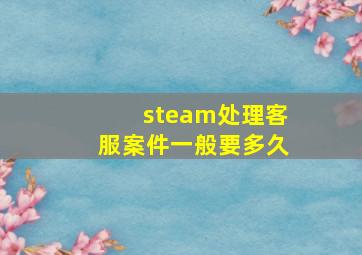 steam处理客服案件一般要多久