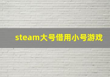 steam大号借用小号游戏