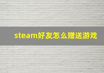 steam好友怎么赠送游戏