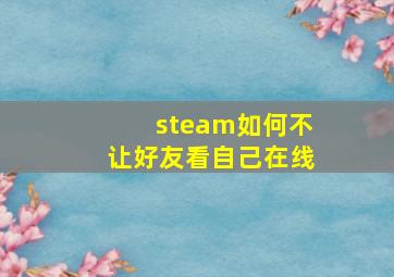 steam如何不让好友看自己在线