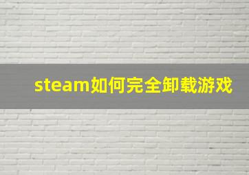 steam如何完全卸载游戏