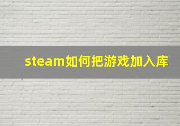 steam如何把游戏加入库