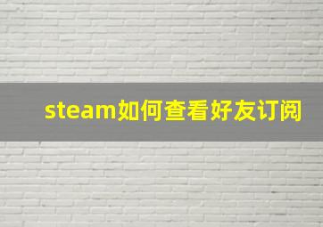 steam如何查看好友订阅