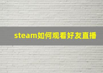 steam如何观看好友直播