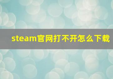 steam官网打不开怎么下载