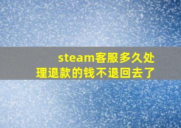 steam客服多久处理退款的钱不退回去了