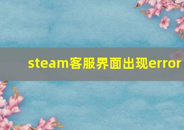 steam客服界面出现error