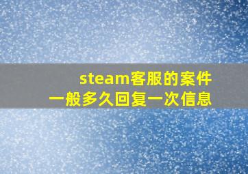 steam客服的案件一般多久回复一次信息