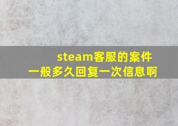 steam客服的案件一般多久回复一次信息啊